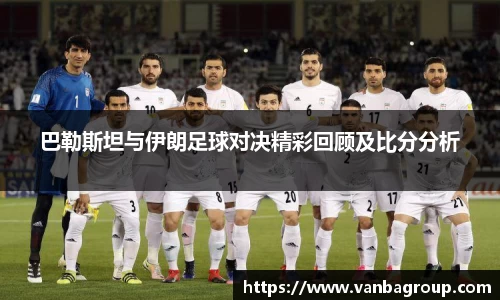 巴勒斯坦与伊朗足球对决精彩回顾及比分分析