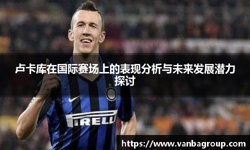 卢卡库在国际赛场上的表现分析与未来发展潜力探讨