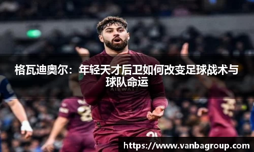 格瓦迪奥尔：年轻天才后卫如何改变足球战术与球队命运